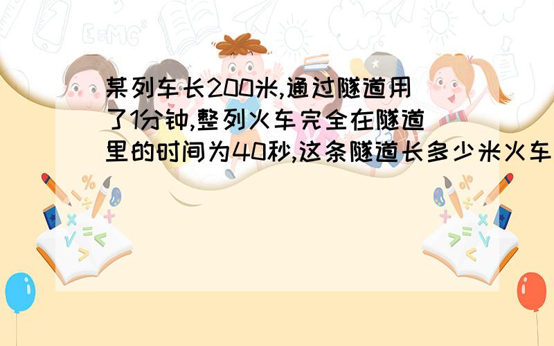 某列车长200米,通过隧道用了1分钟,整列火车完全在隧道里的时间为40秒,这条隧道长多少米火车速度为多少