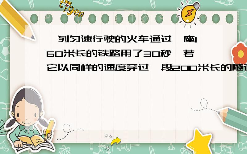 一列匀速行驶的火车通过一座160米长的铁路用了30秒,若它以同样的速度穿过一段200米长的隧道用了32秒,求：这列火车的速度和长度.请用二元一次方程解.PS：不要网上搜滴（题目都不一样~）