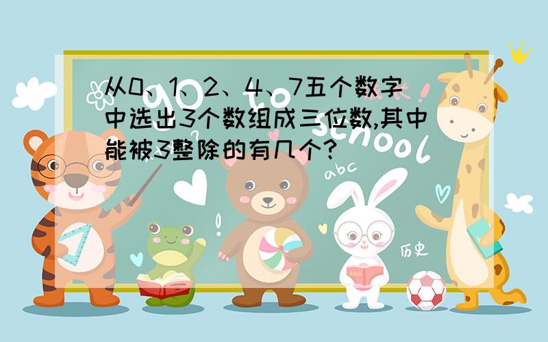 从0、1、2、4、7五个数字中选出3个数组成三位数,其中能被3整除的有几个?