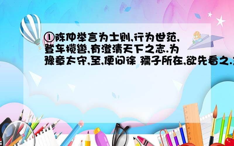 ①陈仲举言为士则,行为世范,登车揽辔,有澄清天下之志.为豫章太守,至,便问徐 孺子所在,欲先看之.主要注音版的!一定要注音哦!