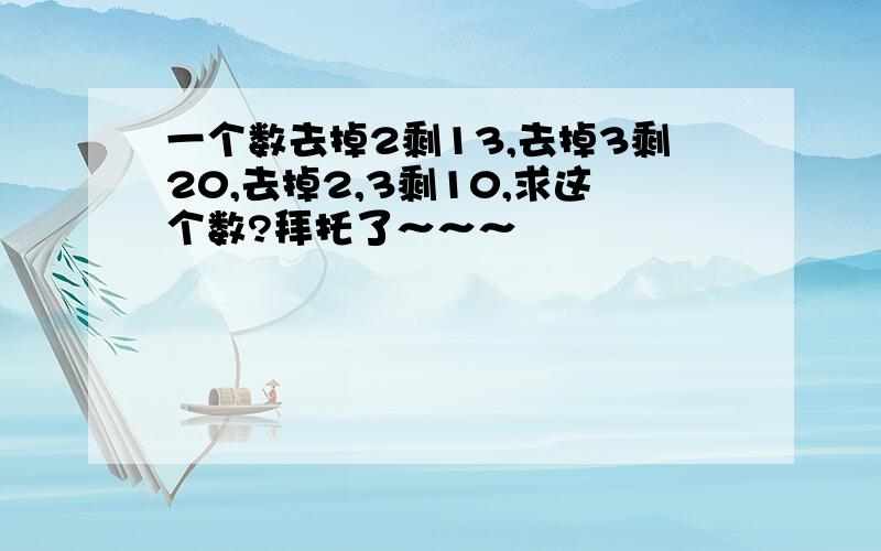 一个数去掉2剩13,去掉3剩20,去掉2,3剩10,求这个数?拜托了～～～