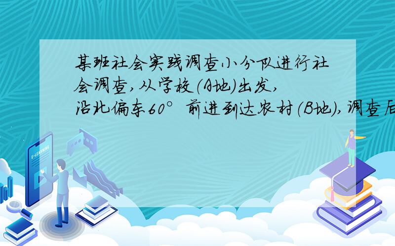 某班社会实践调查小分队进行社会调查,从学校（A地）出发,沿北偏东60°前进到达农村（B地）,调查后,再沿东南方向前进到达工厂（C地）,而该工厂正好位于学校的正东方向．（1）画出小分队