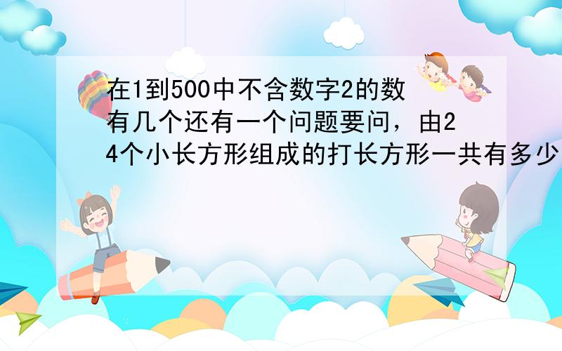 在1到500中不含数字2的数有几个还有一个问题要问，由24个小长方形组成的打长方形一共有多少个长方形啊？