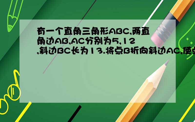 有一个直角三角形ABC,两直角边AB,AC分别为5,12,斜边BC长为13.将点B折向斜边AC,使点B落在AC上,记做点D,求三角形CDE的面积（阴影部分面积）.详见图.