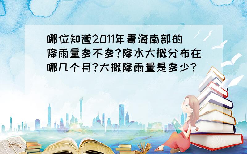 哪位知道2011年青海南部的降雨量多不多?降水大概分布在哪几个月?大概降雨量是多少?