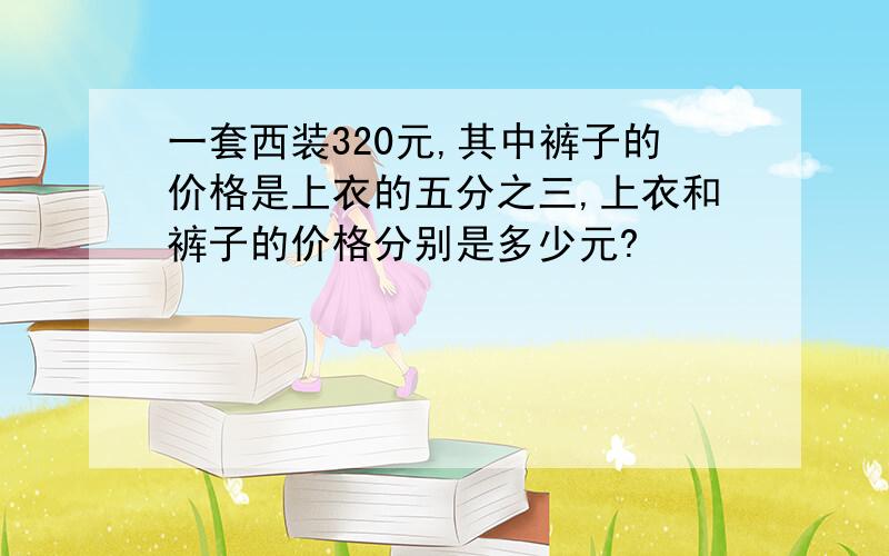 一套西装320元,其中裤子的价格是上衣的五分之三,上衣和裤子的价格分别是多少元?