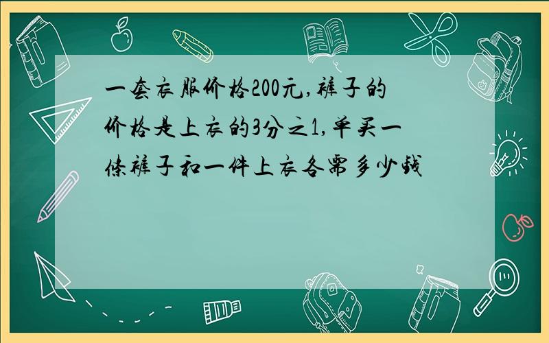 一套衣服价格200元,裤子的价格是上衣的3分之1,单买一条裤子和一件上衣各需多少钱