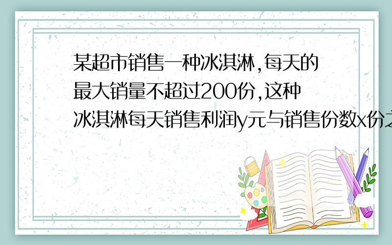 某超市销售一种冰淇淋,每天的最大销量不超过200份,这种冰淇淋每天销售利润y元与销售份数x份之间的函数图像如图所示（1）超市为保证销售这种冰淇淋不亏本,每天至少要售出这种冰淇淋（