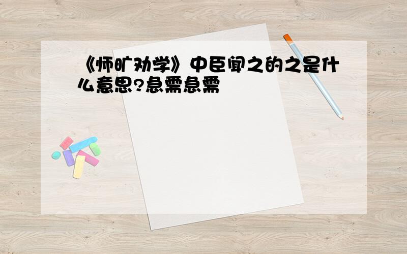 《师旷劝学》中臣闻之的之是什么意思?急需急需