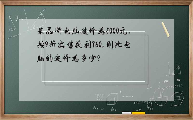 某品牌电脑进价为5000元,按9折出售获利760,则此电脑的定价为多少?