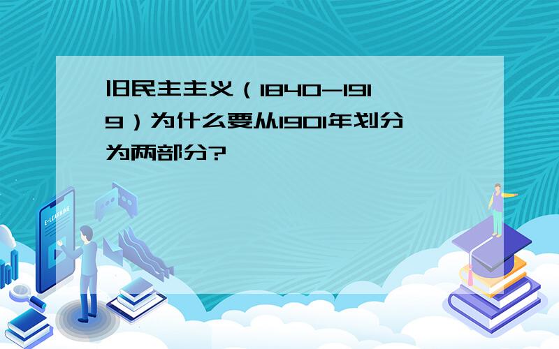 旧民主主义（1840-1919）为什么要从1901年划分为两部分?