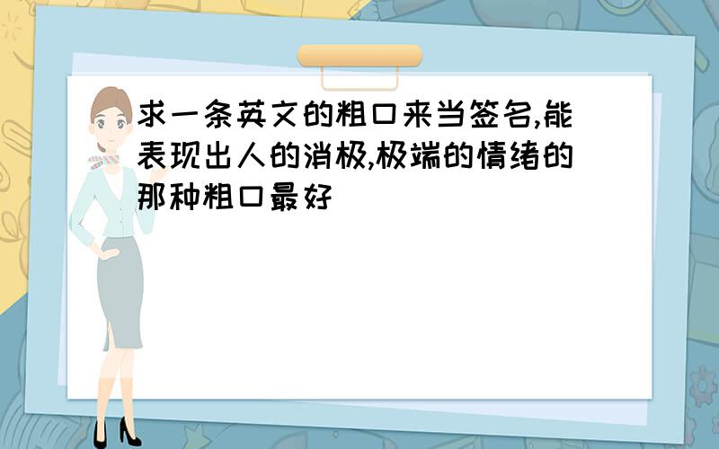 求一条英文的粗口来当签名,能表现出人的消极,极端的情绪的那种粗口最好