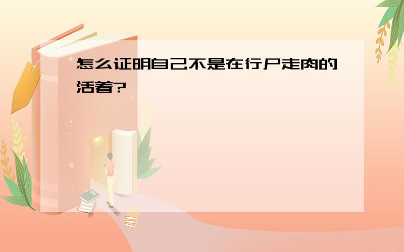 怎么证明自己不是在行尸走肉的活着?