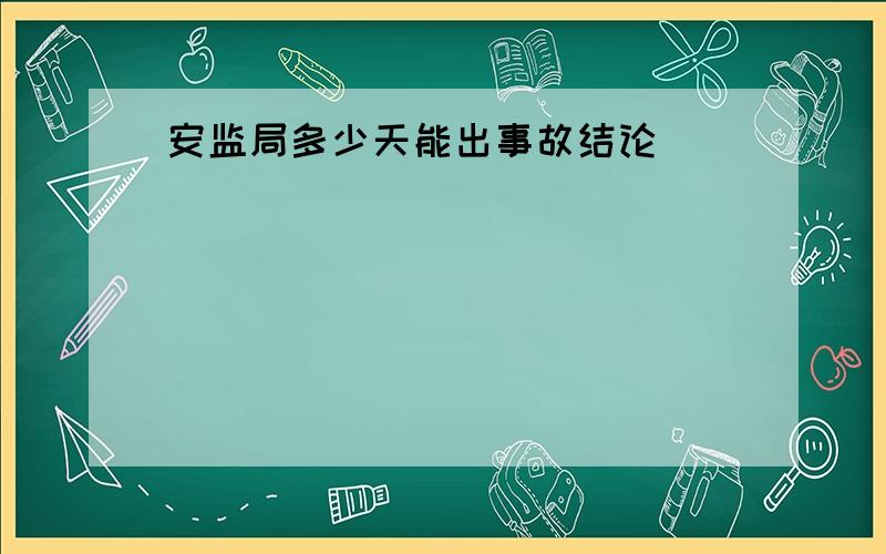 安监局多少天能出事故结论