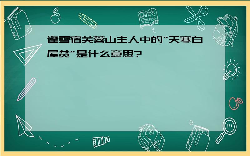 逢雪宿芙蓉山主人中的“天寒白屋贫”是什么意思?