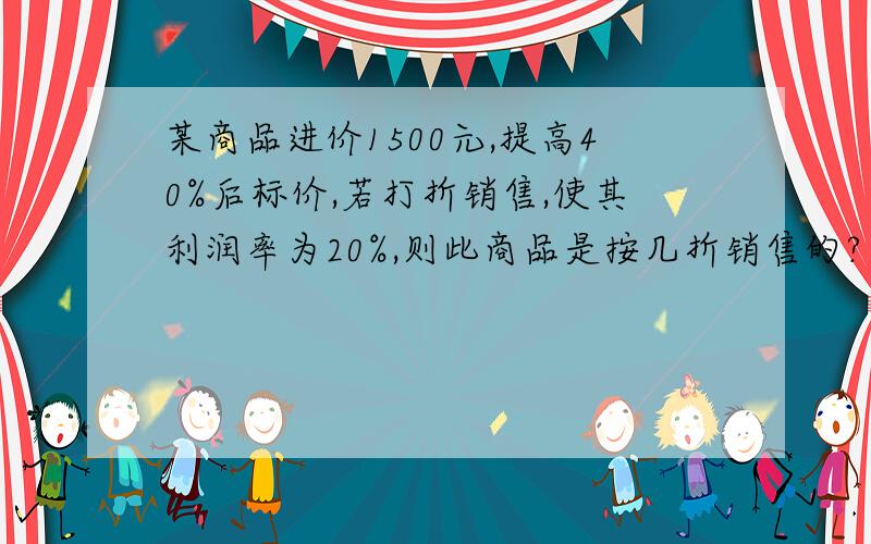 某商品进价1500元,提高40%后标价,若打折销售,使其利润率为20%,则此商品是按几折销售的?