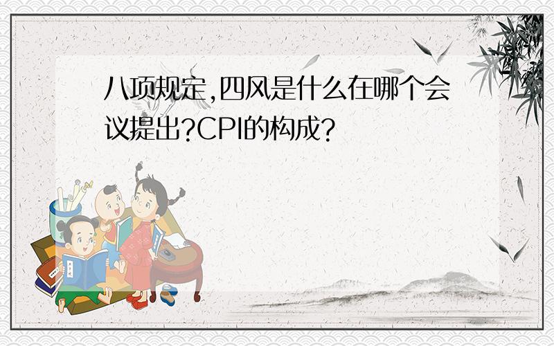 八项规定,四风是什么在哪个会议提出?CPI的构成?