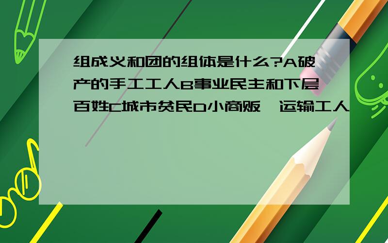 组成义和团的组体是什么?A破产的手工工人B事业民主和下层百姓C城市贫民D小商贩、运输工人