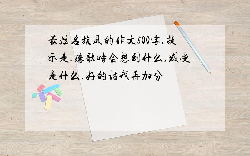 最炫名族风的作文500字.提示是.听歌时会想到什么,感受是什么.好的话我再加分