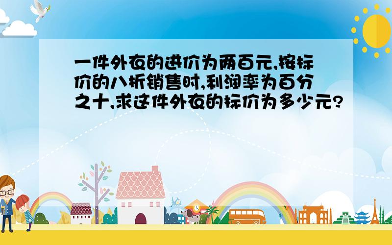 一件外衣的进价为两百元,按标价的八折销售时,利润率为百分之十,求这件外衣的标价为多少元?