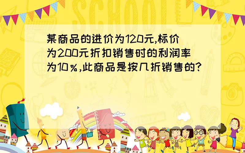 某商品的进价为120元,标价为200元折扣销售时的利润率为10％,此商品是按几折销售的?