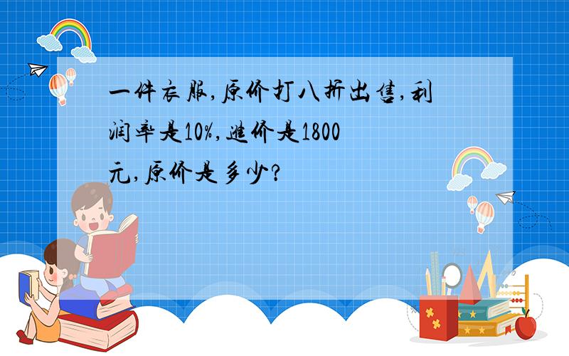 一件衣服,原价打八折出售,利润率是10%,进价是1800元,原价是多少?