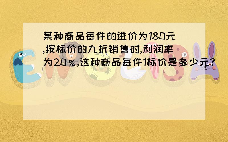 某种商品每件的进价为180元,按标价的九折销售时,利润率为20％,这种商品每件1标价是多少元?