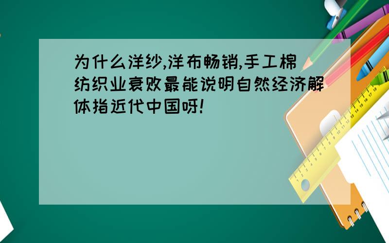 为什么洋纱,洋布畅销,手工棉纺织业衰败最能说明自然经济解体指近代中国呀！