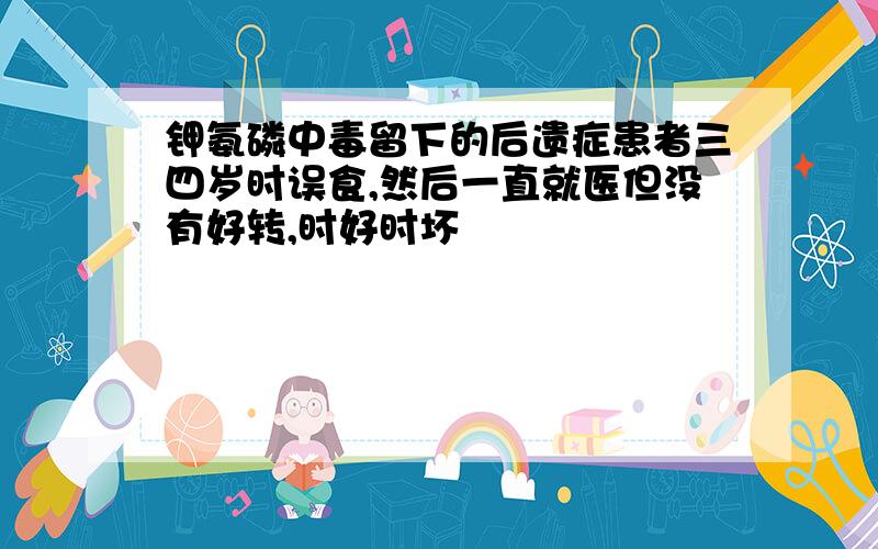 钾氨磷中毒留下的后遗症患者三四岁时误食,然后一直就医但没有好转,时好时坏