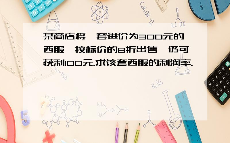 某商店将一套进价为300元的西服,按标价的8折出售,仍可获利100元.求该套西服的利润率.