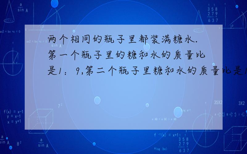 两个相同的瓶子里都装满糖水.第一个瓶子里的糖和水的质量比是1：9,第二个瓶子里糖和水的质量比是1：10.把两瓶糖水混合装入一个大瓶子里,这时糖和水的质量比是多少?