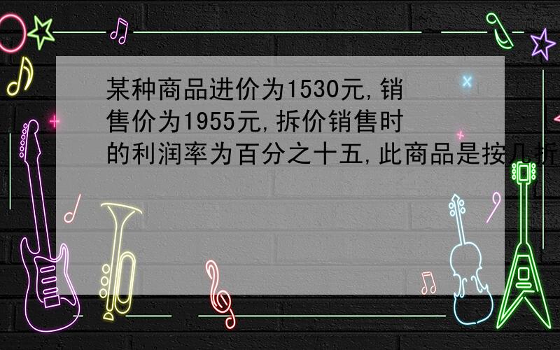 某种商品进价为1530元,销售价为1955元,拆价销售时的利润率为百分之十五,此商品是按几折销售的?