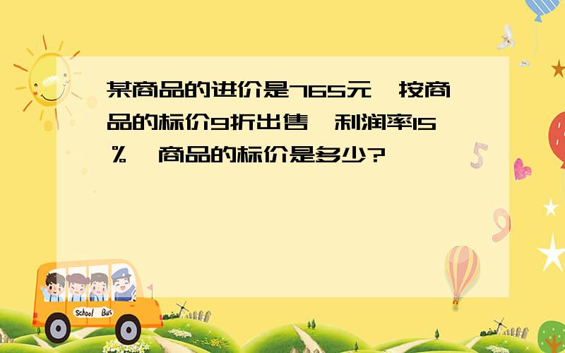 某商品的进价是765元,按商品的标价9折出售,利润率15％,商品的标价是多少?