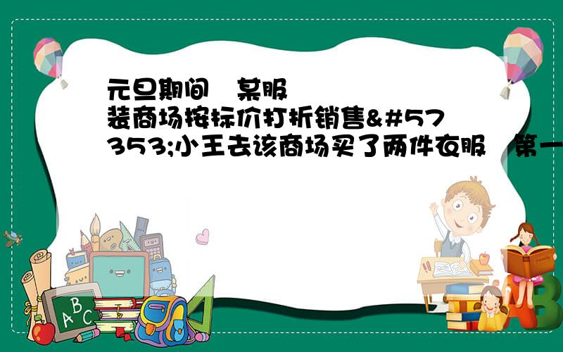 元旦期间某服装商场按标价打折销售小王去该商场买了两件衣服第一件打6折第二件打5折共记230元付款后收银员发现两件衣服的标价牌换错了