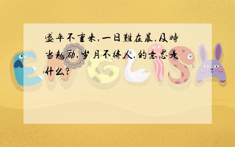 盛年不重来,一日难在晨.及时当勉励,岁月不待人.的意思是什么?