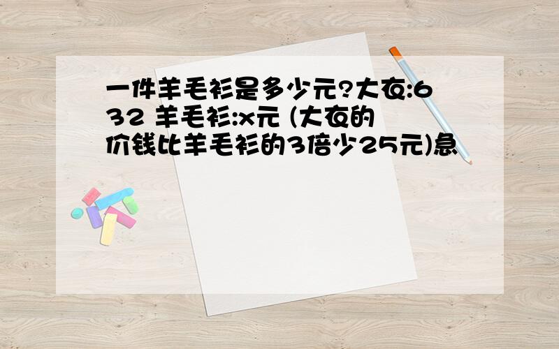 一件羊毛衫是多少元?大衣:632 羊毛衫:x元 (大衣的价钱比羊毛衫的3倍少25元)急