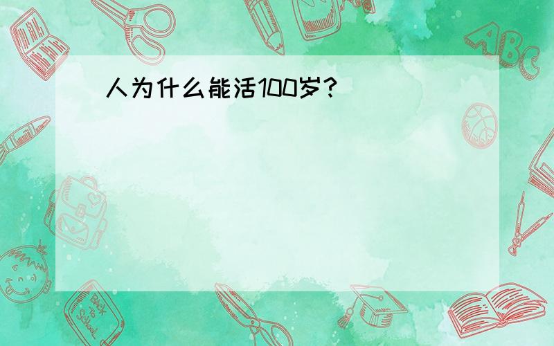 人为什么能活100岁?