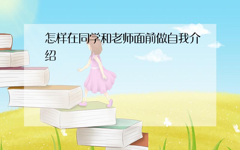 怎样在同学和老师面前做自我介绍