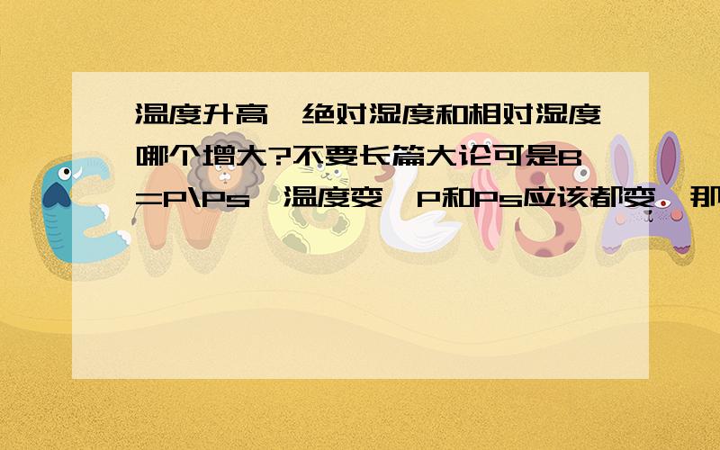 温度升高,绝对湿度和相对湿度哪个增大?不要长篇大论可是B=P\Ps,温度变,P和Ps应该都变,那为什么B不变?