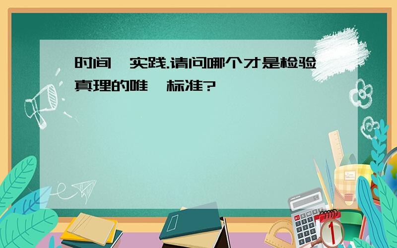 时间,实践.请问哪个才是检验真理的唯一标准?