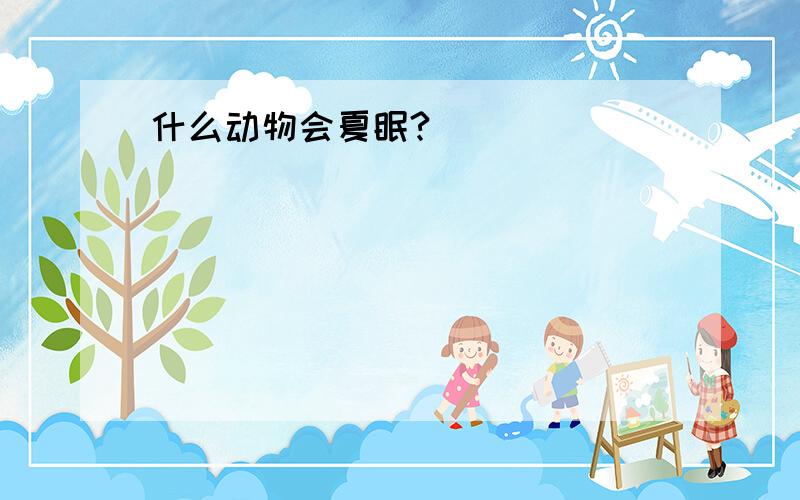 什么动物会夏眠?