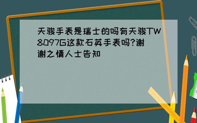 天骏手表是瑞士的吗有天骏TW8097G这款石英手表吗?谢谢之情人士告知