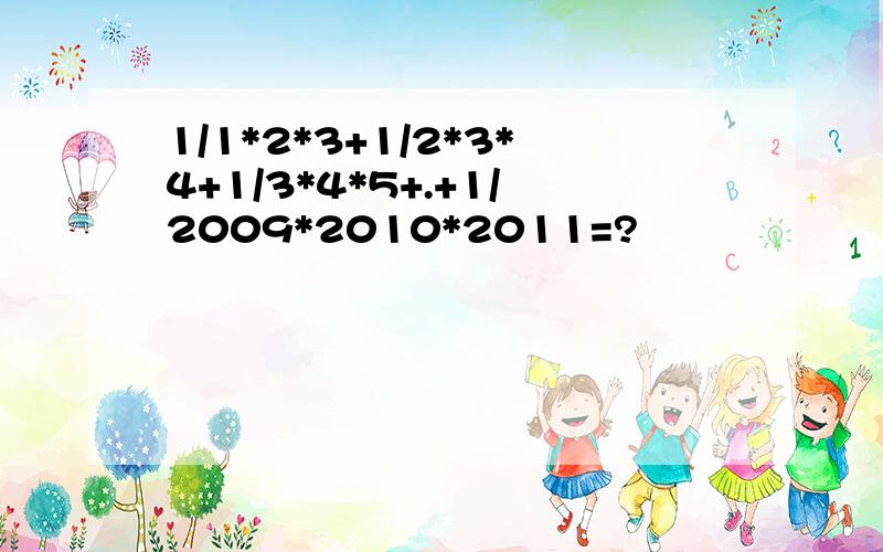 1/1*2*3+1/2*3*4+1/3*4*5+.+1/2009*2010*2011=?