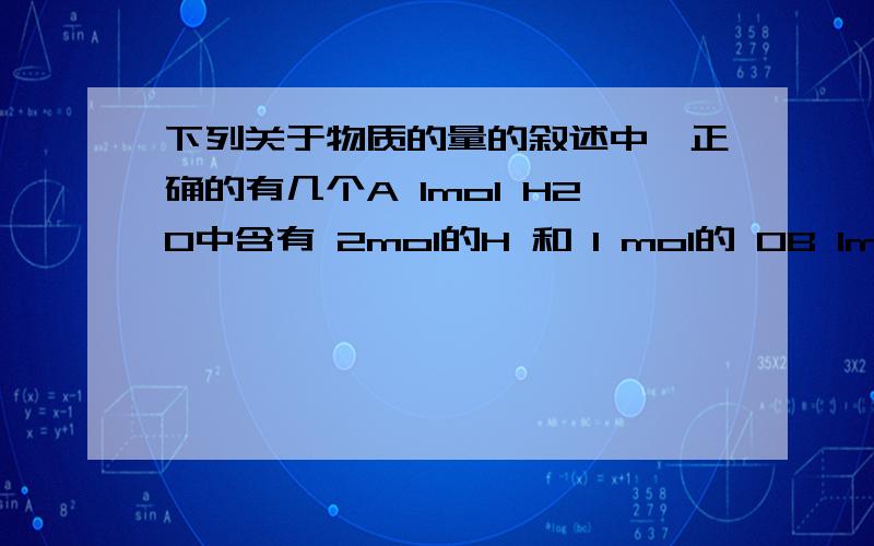 下列关于物质的量的叙述中,正确的有几个A 1mol H2O中含有 2mol的H 和 1 mol的 OB 1mol C 中约含有 3.612x10 {24次方} 个电子