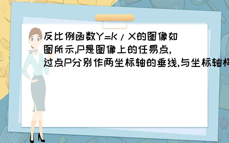 反比例函数Y=K/X的图像如图所示,P是图像上的任易点,过点P分别作两坐标轴的垂线,与坐标轴构成矩形OAPB点D是对角线OP上的动点,连接DA、DB,则图中阴影部分的面积是3.5,则K