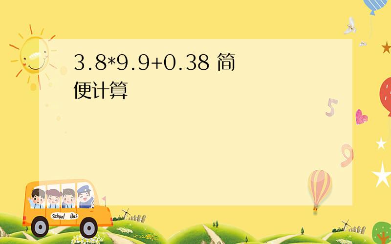 3.8*9.9+0.38 简便计算