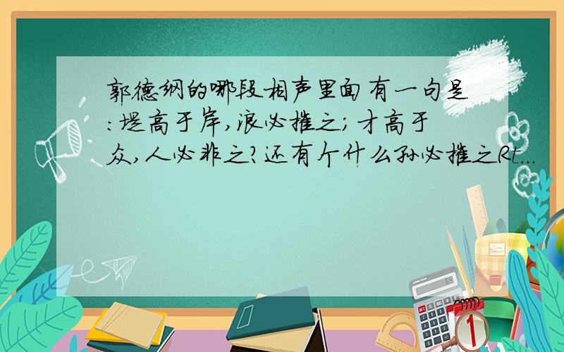 郭德纲的哪段相声里面有一句是：堤高于岸,浪必摧之；才高于众,人必非之?还有个什么孙必摧之Rt...