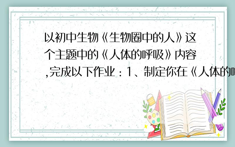 以初中生物《生物圈中的人》这个主题中的《人体的呼吸》内容,完成以下作业：1、制定你在《人体的呼吸》这部分教学内容过程中对学生三维目标是否达成的课堂教学评价表.（请注明评价