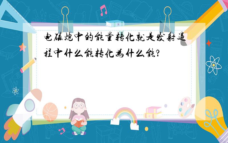 电磁炮中的能量转化就是发射过程中什么能转化为什么能?