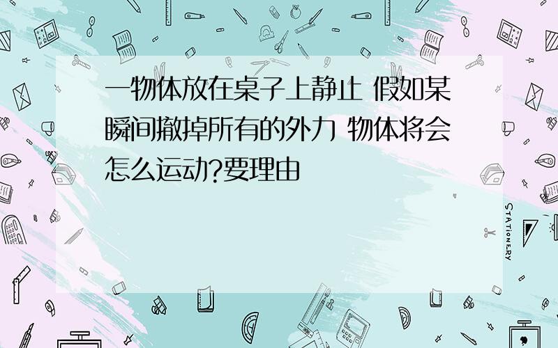 一物体放在桌子上静止 假如某瞬间撤掉所有的外力 物体将会怎么运动?要理由